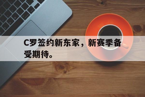 乐动·LDSports(中国)体育官网-C罗签约新东家，新赛季备受期待。