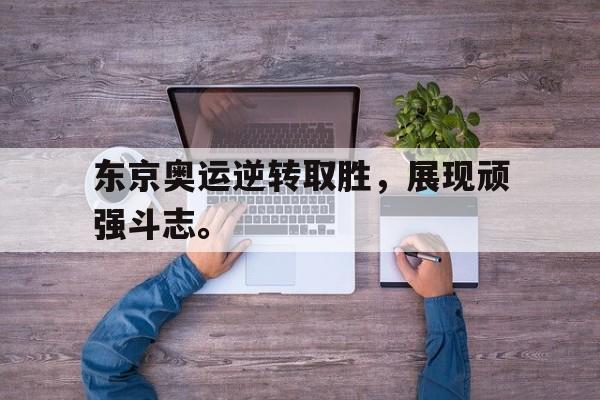 乐动体育官直播-东京奥运逆转取胜，展现顽强斗志。