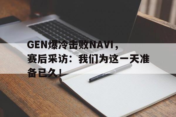 乐动·LDSports(中国)体育官网-GEN爆冷击败NAVI，赛后采访：我们为这一天准备已久！