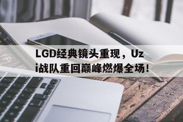 乐动·LDSports(中国)体育官网-LGD经典镜头重现，Uzi战队重回巅峰燃爆全场！