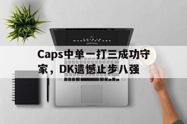 乐动体育官直播-Caps中单一打三成功守家，DK遗憾止步八强