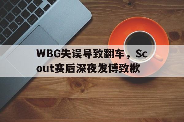 乐动·LDSports(中国)体育官网-WBG失误导致翻车，Scout赛后深夜发博致歉