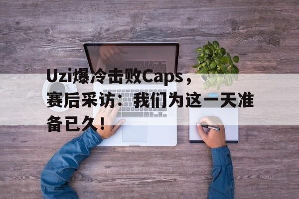 乐动·LDSports(中国)体育官网-Uzi爆冷击败Caps，赛后采访：我们为这一天准备已久！