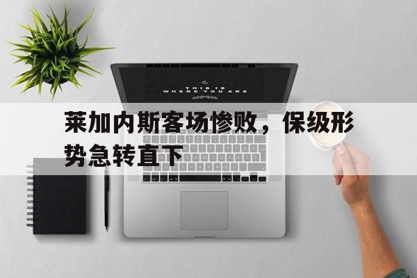 乐动·LDSports(中国)体育官网-莱加内斯客场惨败，保级形势急转直下