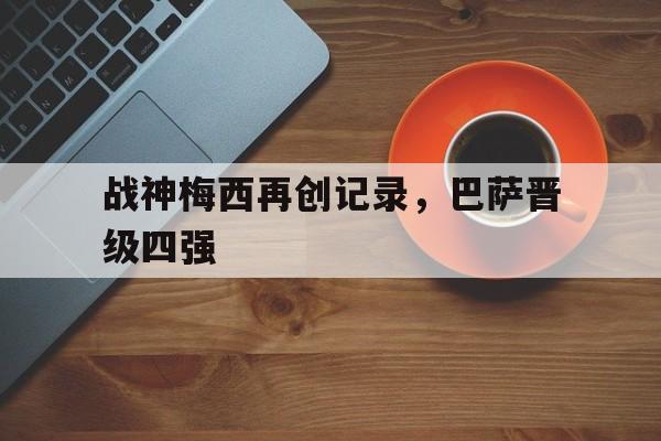 乐动·LDSports(中国)体育官网-战神梅西再创记录，巴萨晋级四强