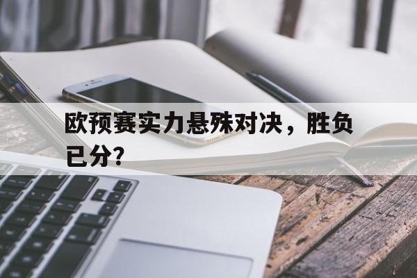 乐动体育官直播-欧预赛实力悬殊对决，胜负已分？