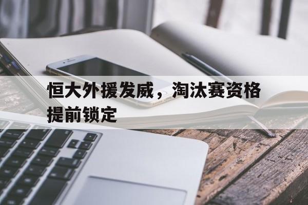 乐动体育官直播-恒大外援发威，淘汰赛资格提前锁定