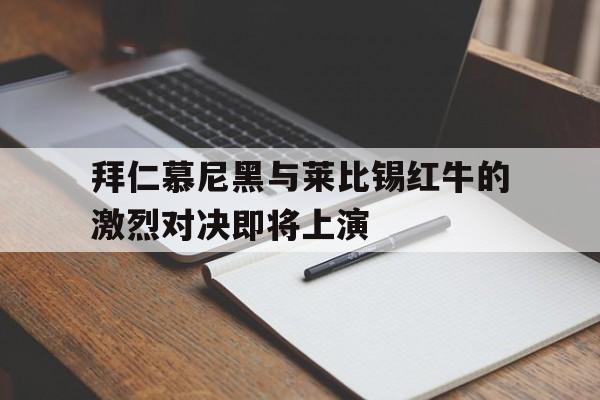乐动·LDSports(中国)体育官网-拜仁慕尼黑与莱比锡红牛的激烈对决即将上演