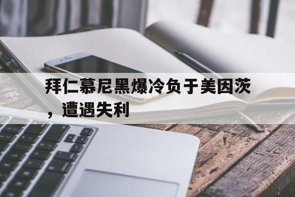 乐动体育官直播-拜仁慕尼黑爆冷负于美因茨，遭遇失利