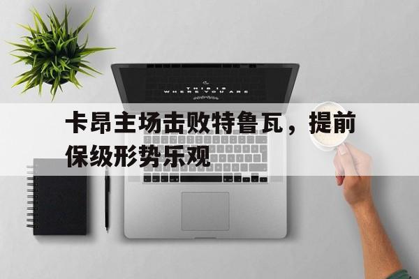 乐动体育官直播-卡昂主场击败特鲁瓦，提前保级形势乐观