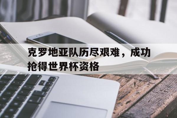 乐动体育官直播-克罗地亚队历尽艰难，成功抢得世界杯资格