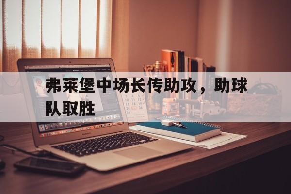 乐动体育官直播-弗莱堡中场长传助攻，助球队取胜