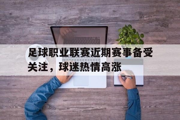 乐动体育官直播-足球职业联赛近期赛事备受关注，球迷热情高涨